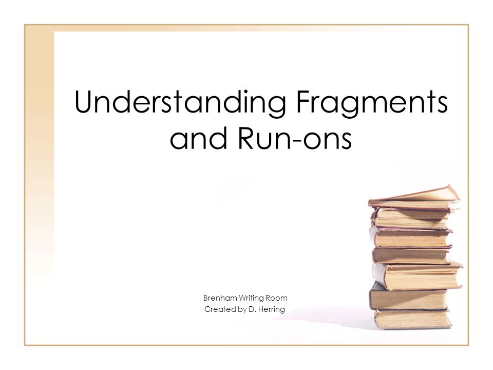 Understanding Fragments and Run-ons Brenham Writing Room Created by D. Herring