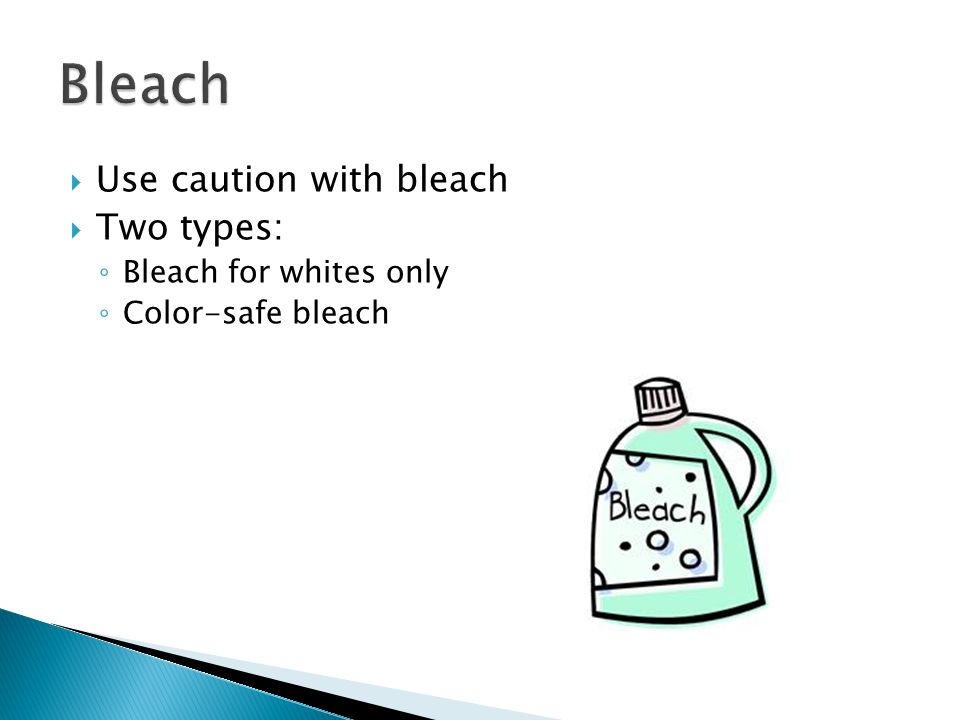  Use caution with bleach  Two types: ◦ Bleach for whites only ◦ Color-safe bleach