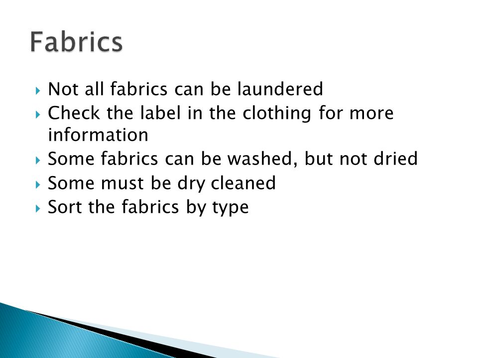  Not all fabrics can be laundered  Check the label in the clothing for more information  Some fabrics can be washed, but not dried  Some must be dry cleaned  Sort the fabrics by type