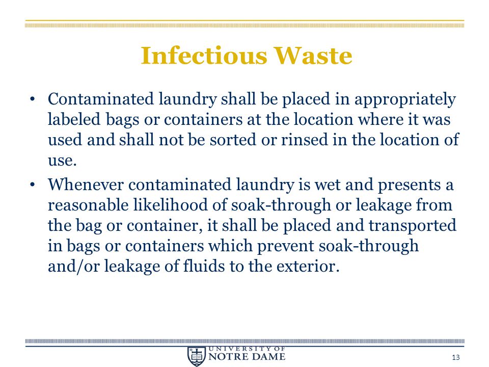 Infectious Waste Contaminated laundry shall be placed in appropriately labeled bags or containers at the location where it was used and shall not be sorted or rinsed in the location of use.