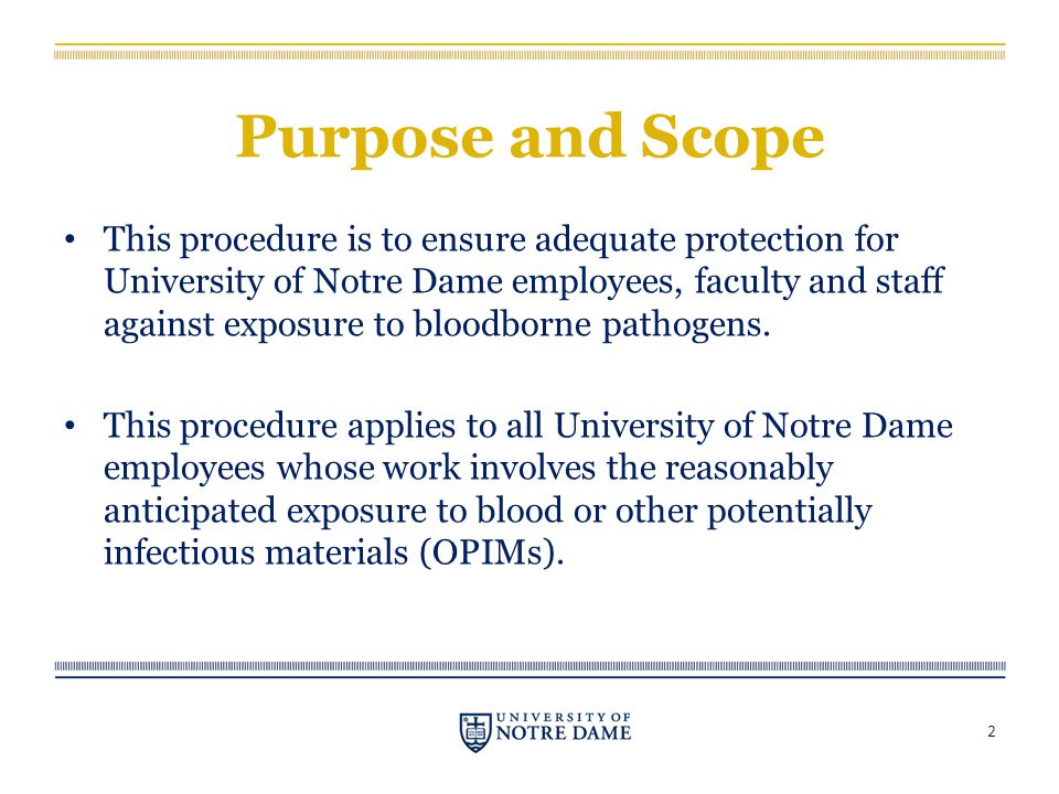 Purpose and Scope This procedure is to ensure adequate protection for University of Notre Dame employees, faculty and staff against exposure to bloodborne pathogens.