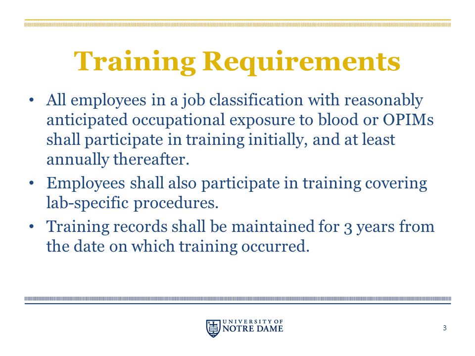 Training Requirements All employees in a job classification with reasonably anticipated occupational exposure to blood or OPIMs shall participate in training initially, and at least annually thereafter.