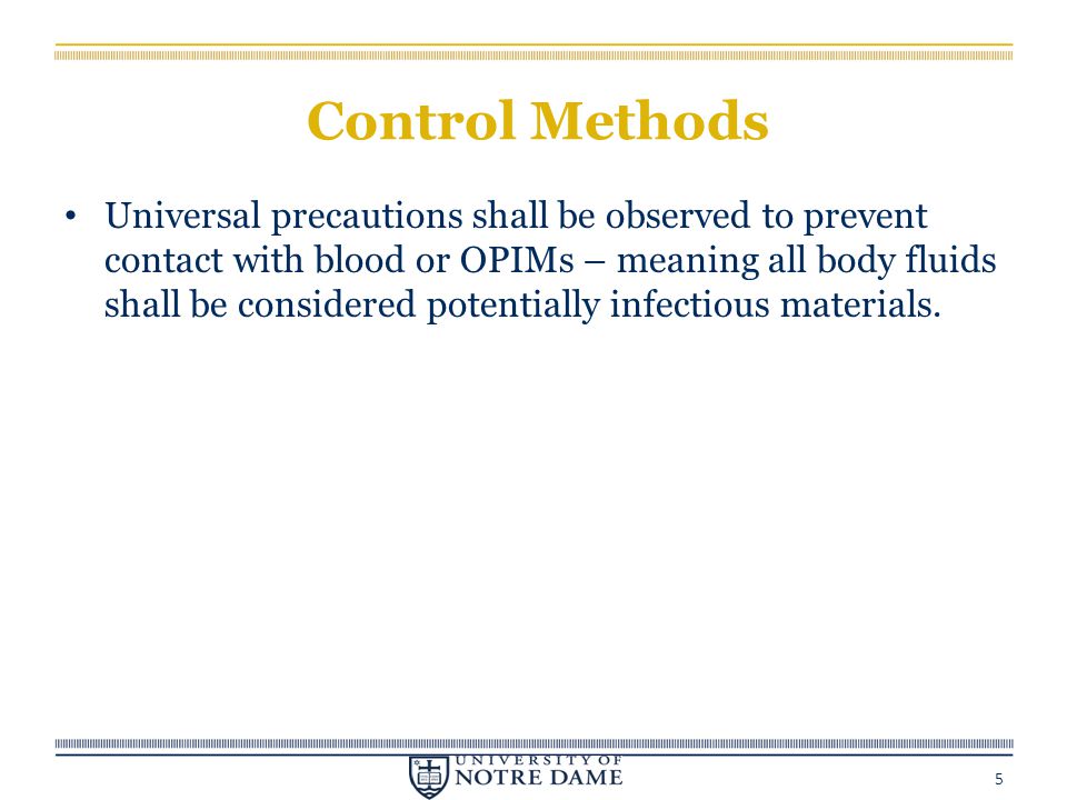 Control Methods Universal precautions shall be observed to prevent contact with blood or OPIMs – meaning all body fluids shall be considered potentially infectious materials.