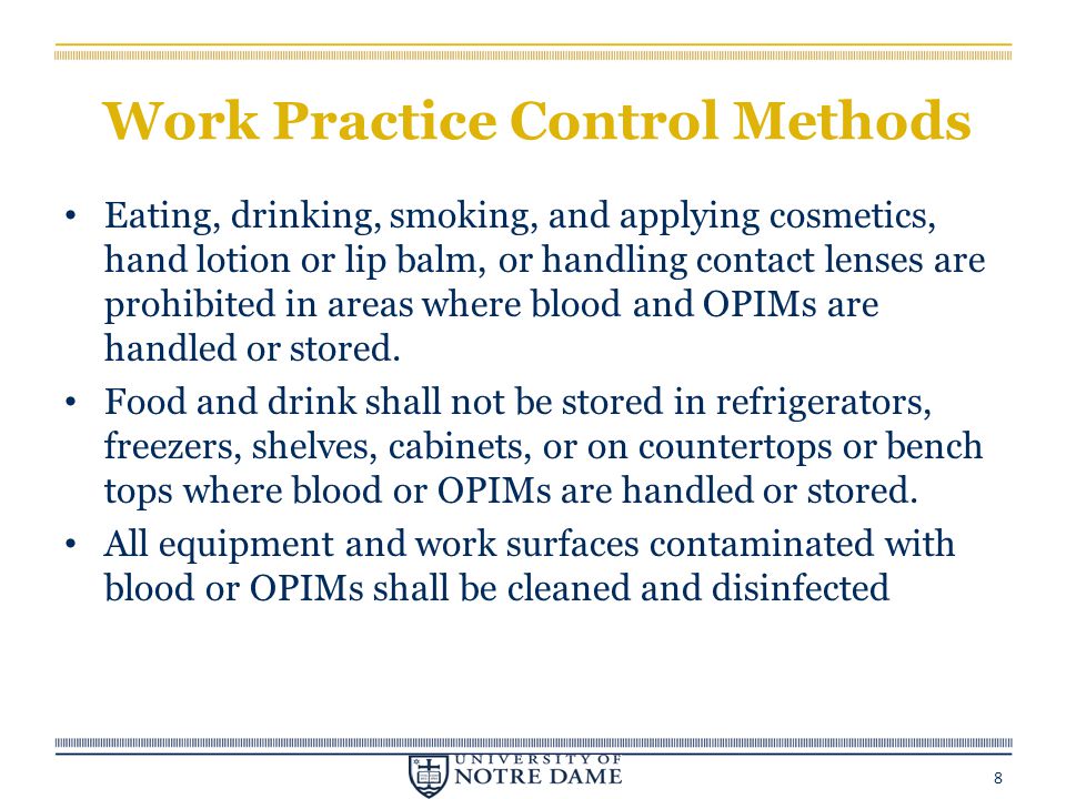 Work Practice Control Methods Eating, drinking, smoking, and applying cosmetics, hand lotion or lip balm, or handling contact lenses are prohibited in areas where blood and OPIMs are handled or stored.
