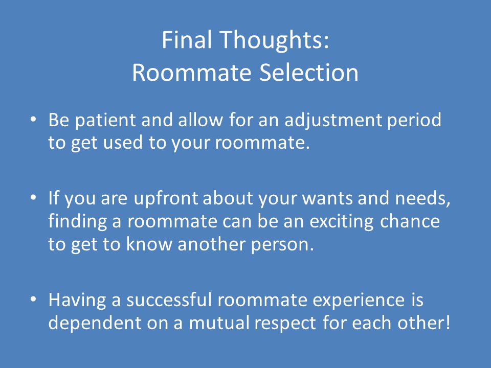 Final Thoughts: Roommate Selection Be patient and allow for an adjustment period to get used to your roommate.