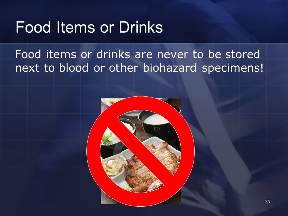 Food Items or Drinks Food items or drinks are never to be stored next to blood or other biohazard specimens.