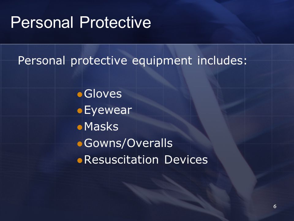 Personal protective equipment includes: Gloves Eyewear Masks Gowns/Overalls Resuscitation Devices Personal Protective 6