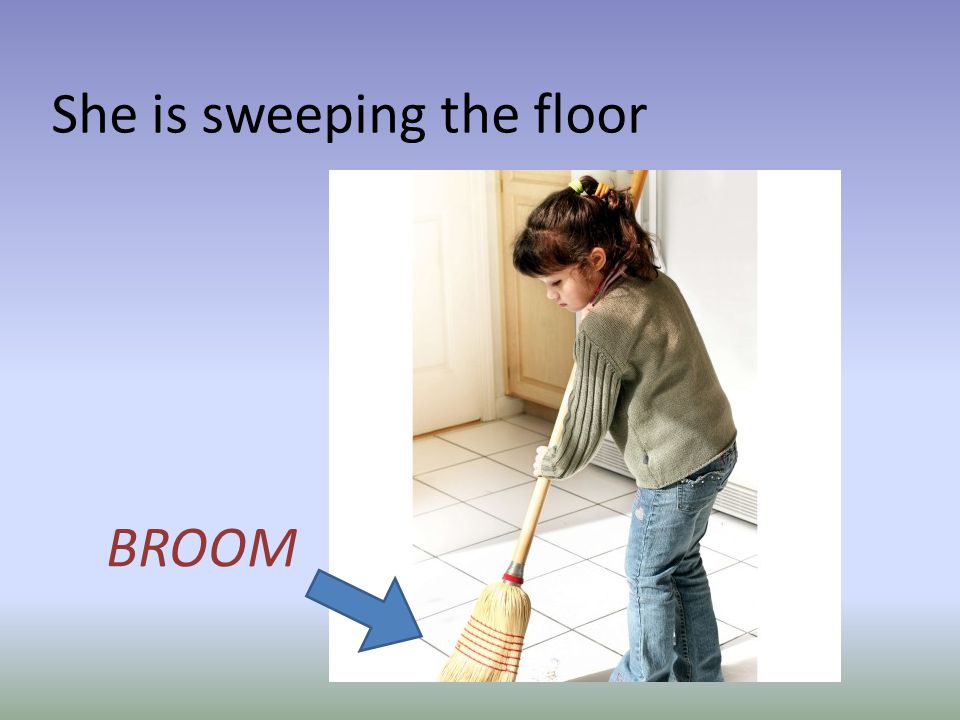 She is sweeping the floor BROOM