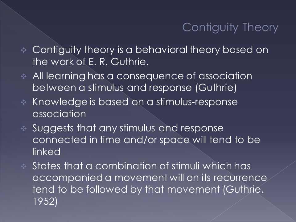  Contiguity theory is a behavioral theory based on the work of E.