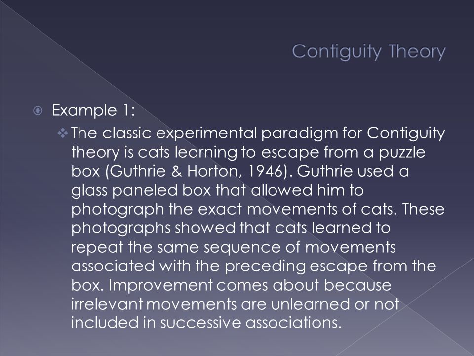  Example 1:  The classic experimental paradigm for Contiguity theory is cats learning to escape from a puzzle box (Guthrie & Horton, 1946).