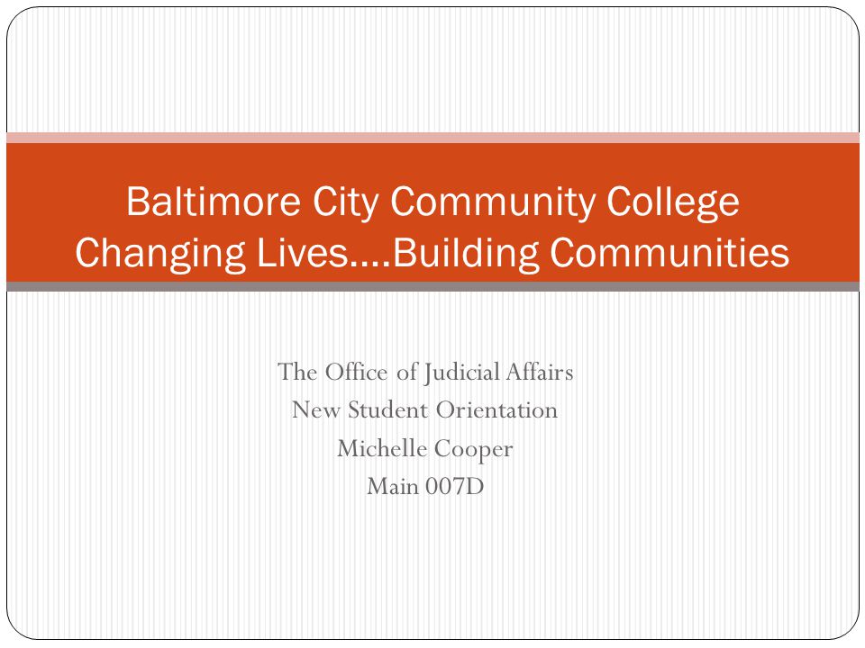 The Office of Judicial Affairs New Student Orientation Michelle Cooper Main 007D Baltimore City Community College Changing Lives….Building Communities