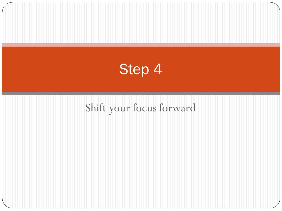 Shift your focus forward Step 4