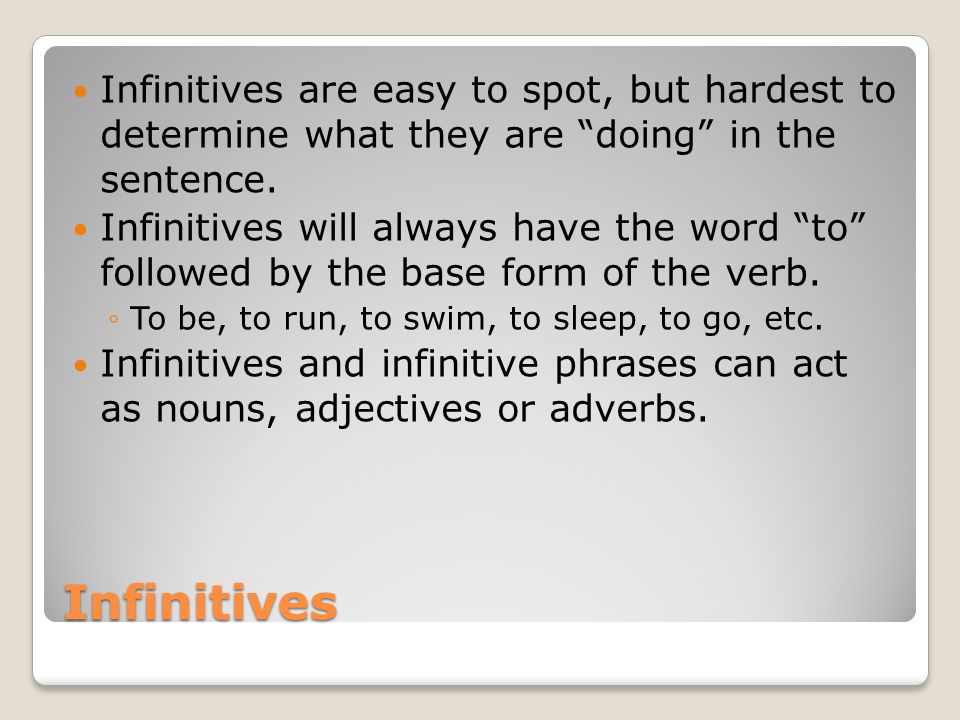 Infinitives Infinitives are easy to spot, but hardest to determine what they are doing in the sentence.