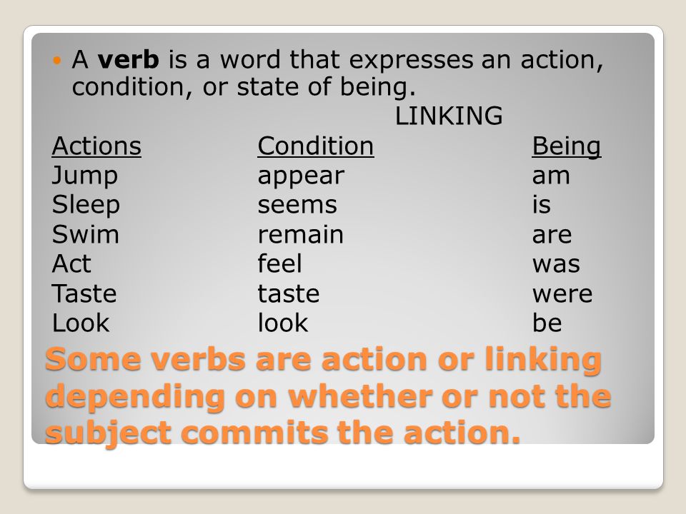 Some verbs are action or linking depending on whether or not the subject commits the action.