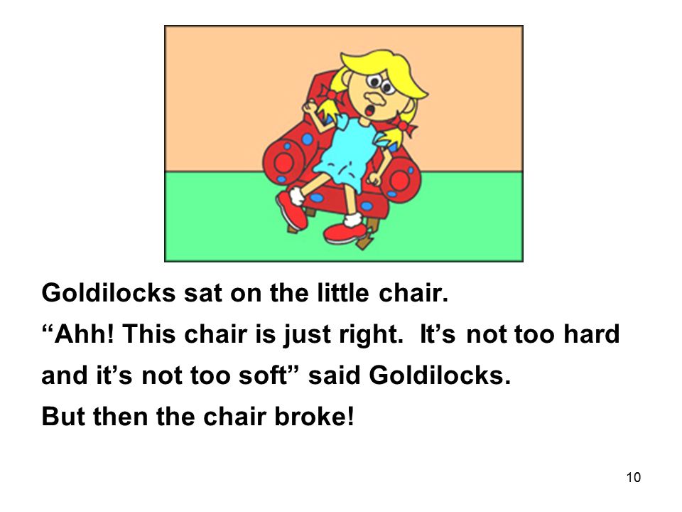 10 Goldilocks sat on the little chair. Ahh. This chair is just right.