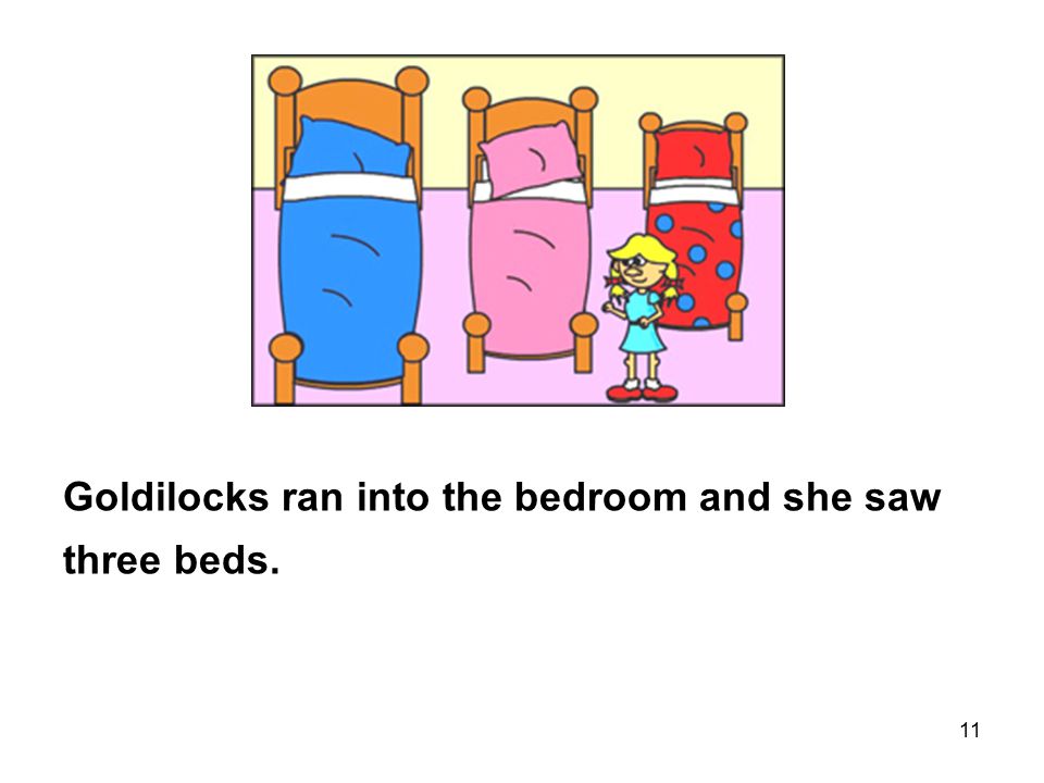 11 Goldilocks ran into the bedroom and she saw three beds.