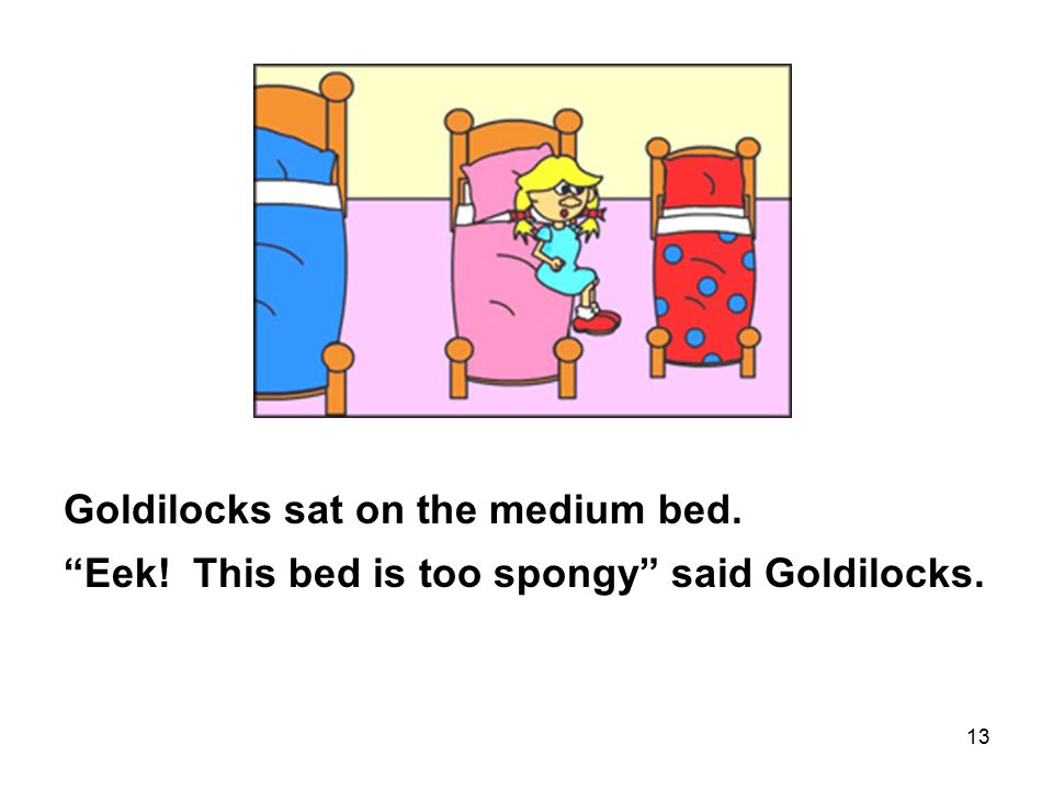 13 Goldilocks sat on the medium bed. Eek! This bed is too spongy said Goldilocks.