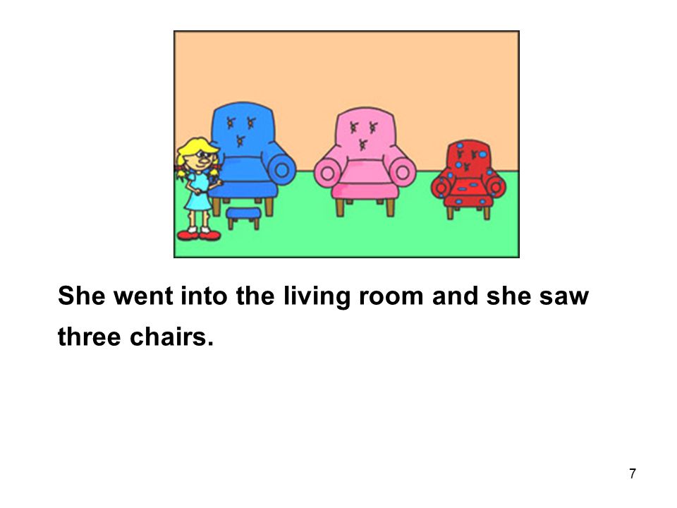 7 She went into the living room and she saw three chairs.