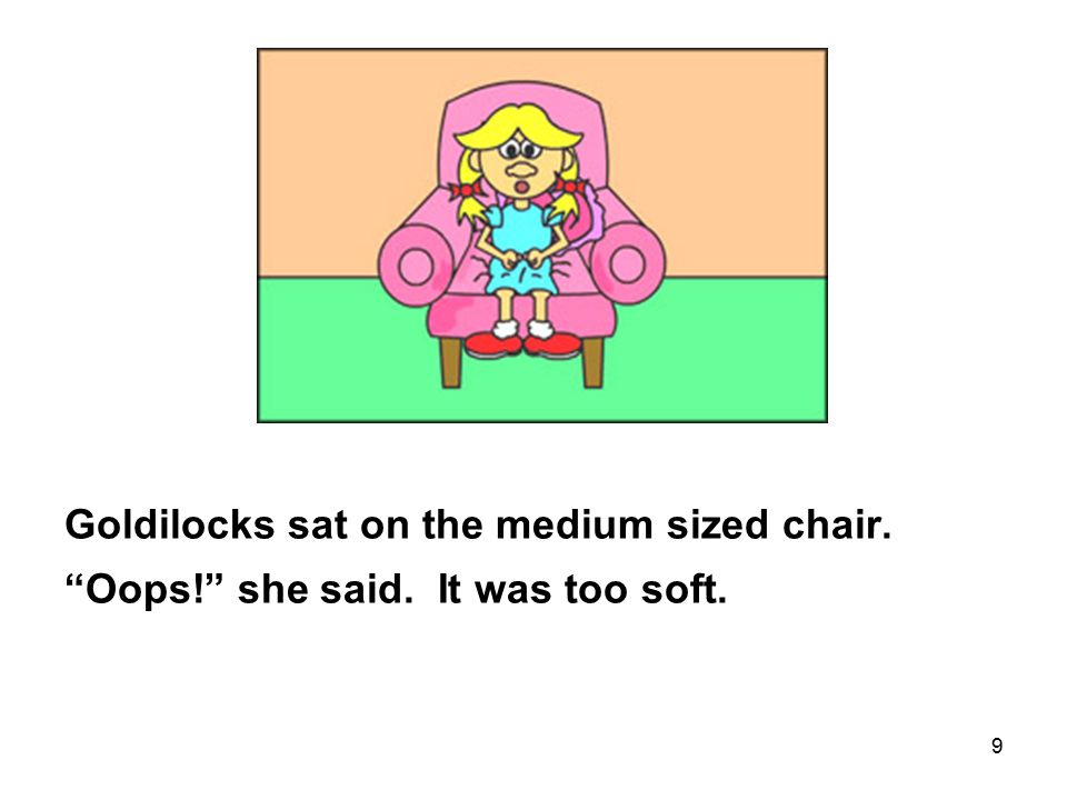 9 Goldilocks sat on the medium sized chair. Oops! she said. It was too soft.