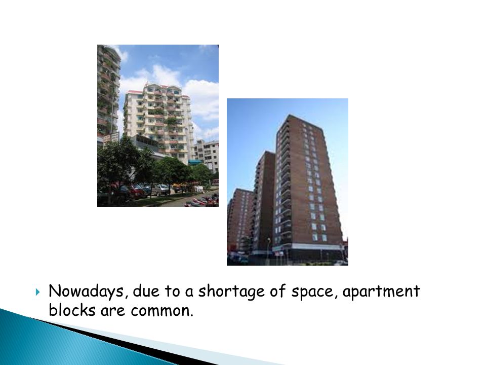  Nowadays, due to a shortage of space, apartment blocks are common.