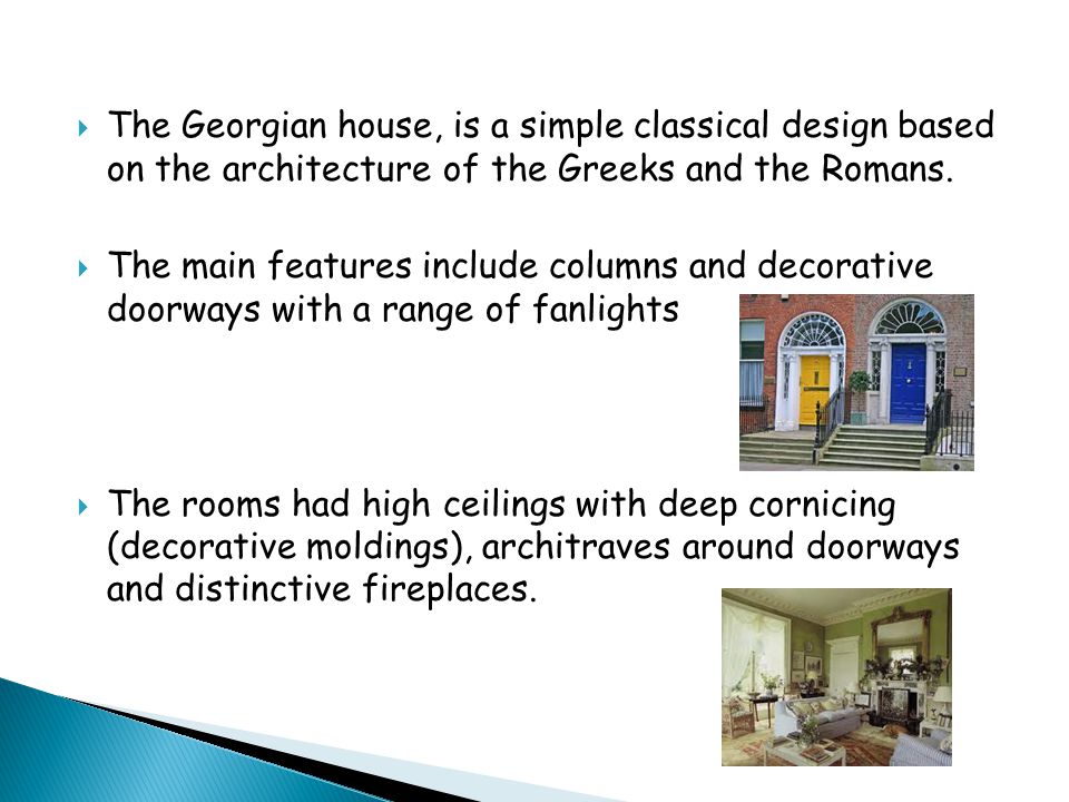  The Georgian house, is a simple classical design based on the architecture of the Greeks and the Romans.