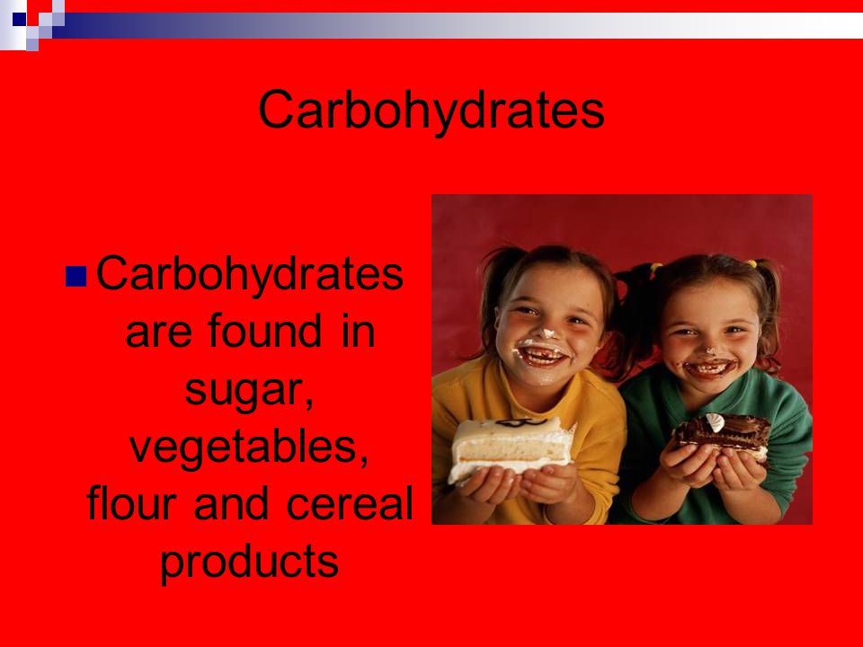 Carbohydrates Carbohydrates are found in sugar, vegetables, flour and cereal products