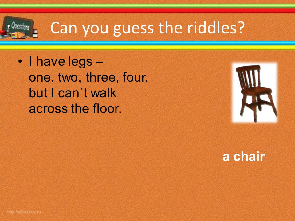 Can you guess the riddles. I have legs – one, two, three, four, but I can`t walk across the floor.