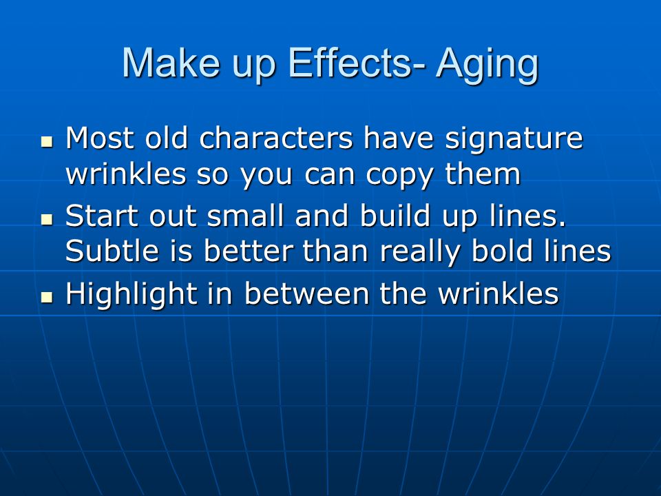 Make up Effects- Aging Most old characters have signature wrinkles so you can copy them Most old characters have signature wrinkles so you can copy them Start out small and build up lines.