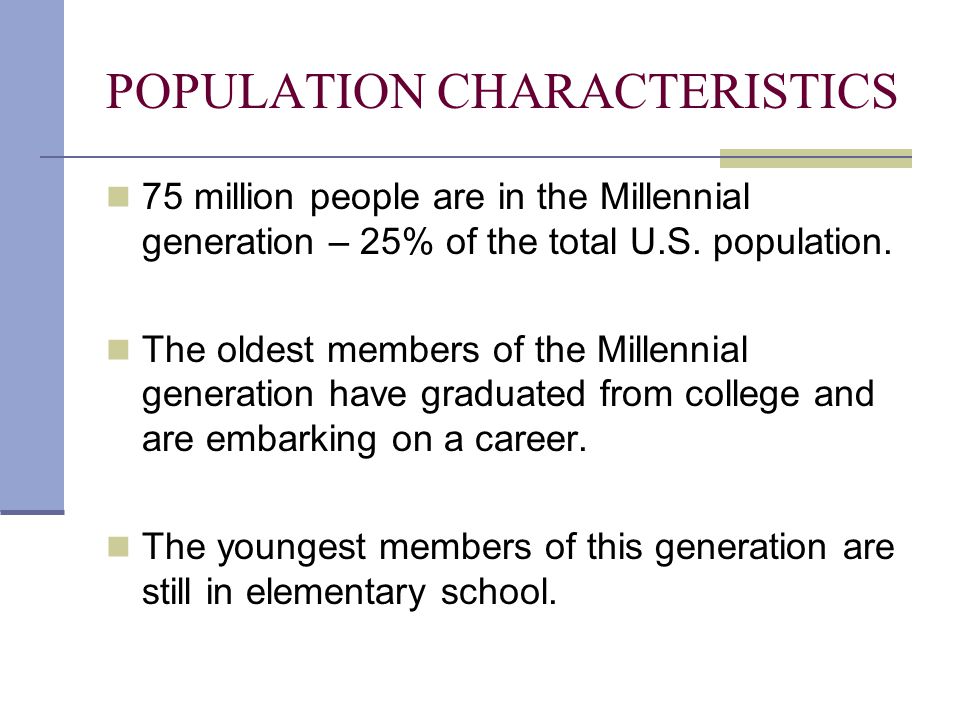 POPULATION CHARACTERISTICS 75 million people are in the Millennial generation – 25% of the total U.S.
