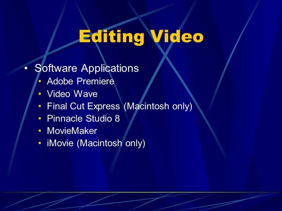 Editing Video Software Applications Adobe Premiere Video Wave Final Cut Express (Macintosh only) Pinnacle Studio 8 MovieMaker iMovie (Macintosh only)