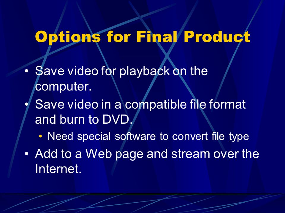 Options for Final Product Save video for playback on the computer.