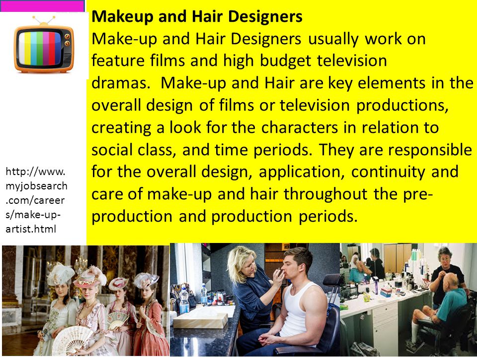 Makeup and Hair Designers Make-up and Hair Designers usually work on feature films and high budget television dramas.
