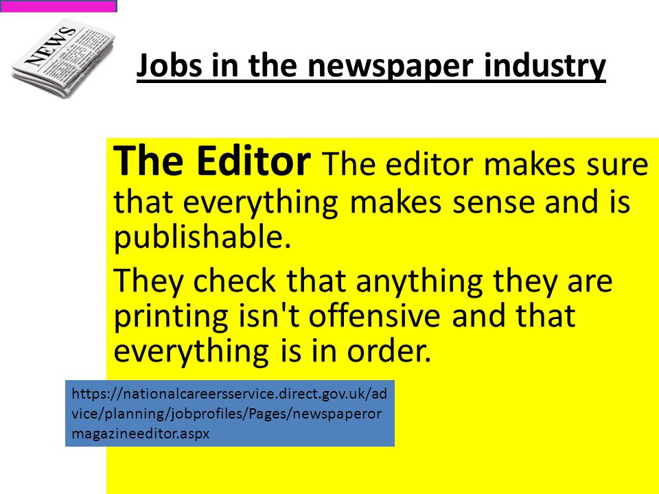 Jobs in the newspaper industry The Editor The editor makes sure that everything makes sense and is publishable.