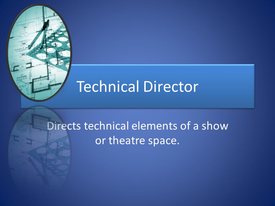 Technical Director Directs technical elements of a show or theatre space.