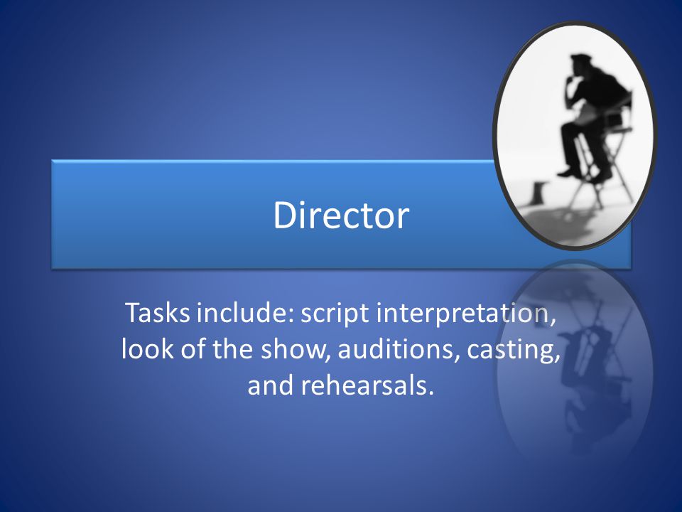 Director Tasks include: script interpretation, look of the show, auditions, casting, and rehearsals.