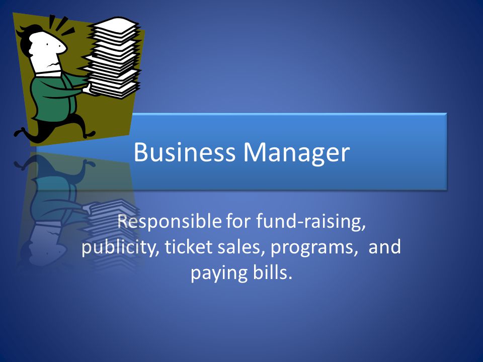 Business Manager Responsible for fund-raising, publicity, ticket sales, programs, and paying bills.