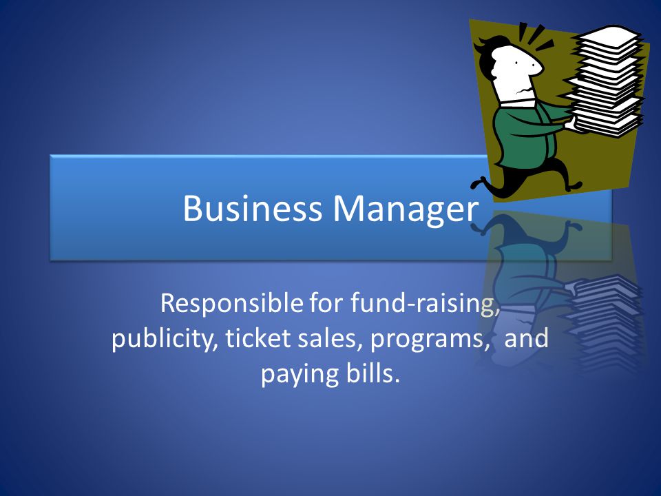 Business Manager Responsible for fund-raising, publicity, ticket sales, programs, and paying bills.