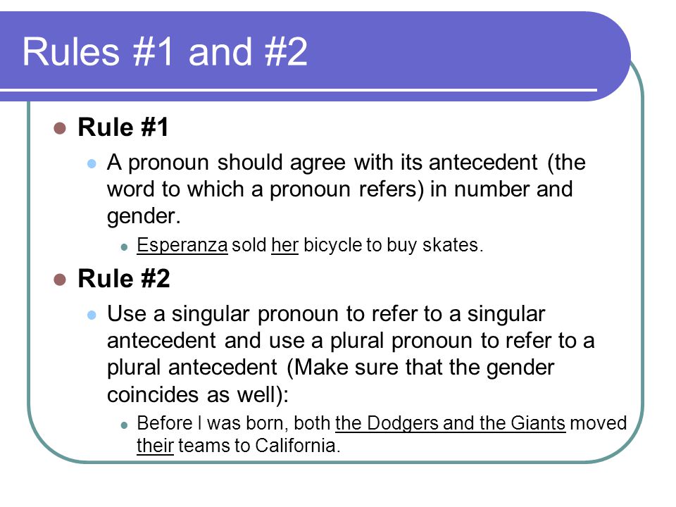 Rules #1 and #2 Rule #1 A pronoun should agree with its antecedent (the word to which a pronoun refers) in number and gender.