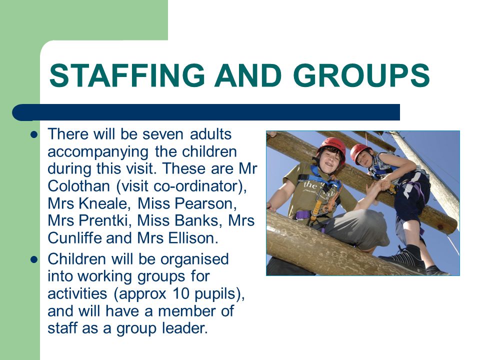 STAFFING AND GROUPS There will be seven adults accompanying the children during this visit.
