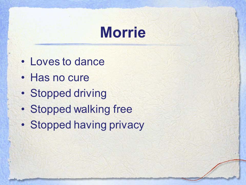 Morrie Loves to dance Has no cure Stopped driving Stopped walking free Stopped having privacy
