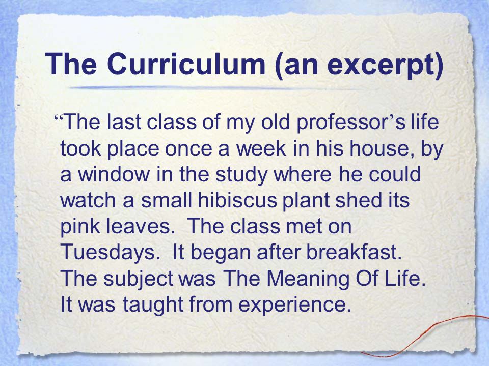 The Curriculum (an excerpt) The last class of my old professor ’ s life took place once a week in his house, by a window in the study where he could watch a small hibiscus plant shed its pink leaves.