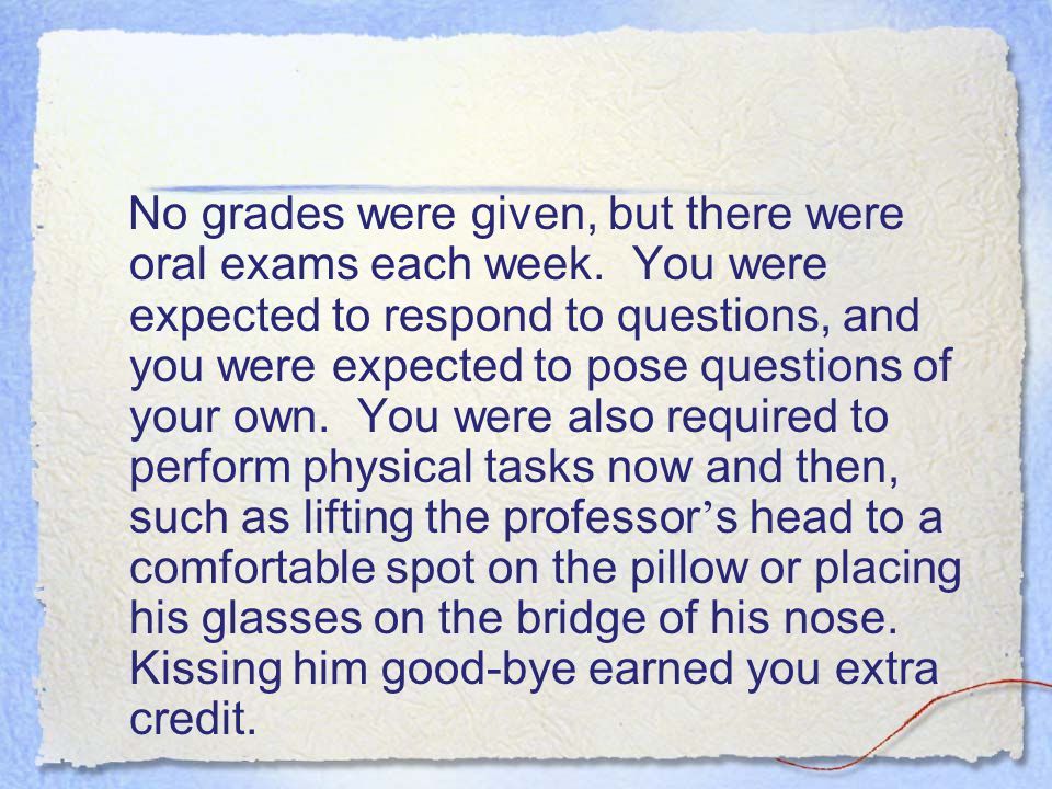 No grades were given, but there were oral exams each week.