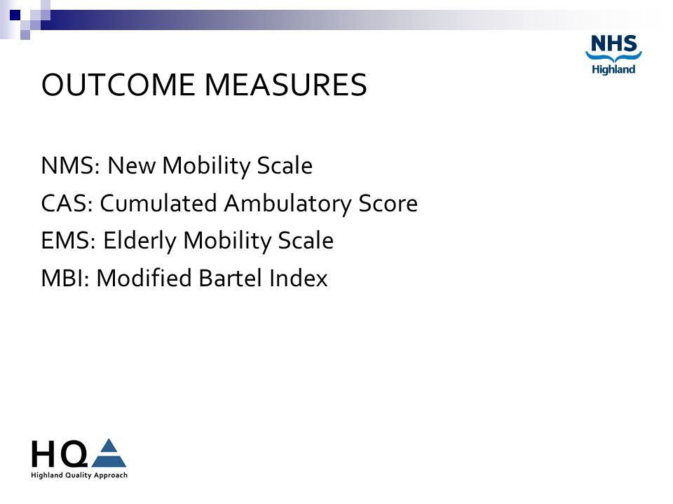 OUTCOME MEASURES NMS: New Mobility Scale CAS: Cumulated Ambulatory Score EMS: Elderly Mobility Scale MBI: Modified Bartel Index
