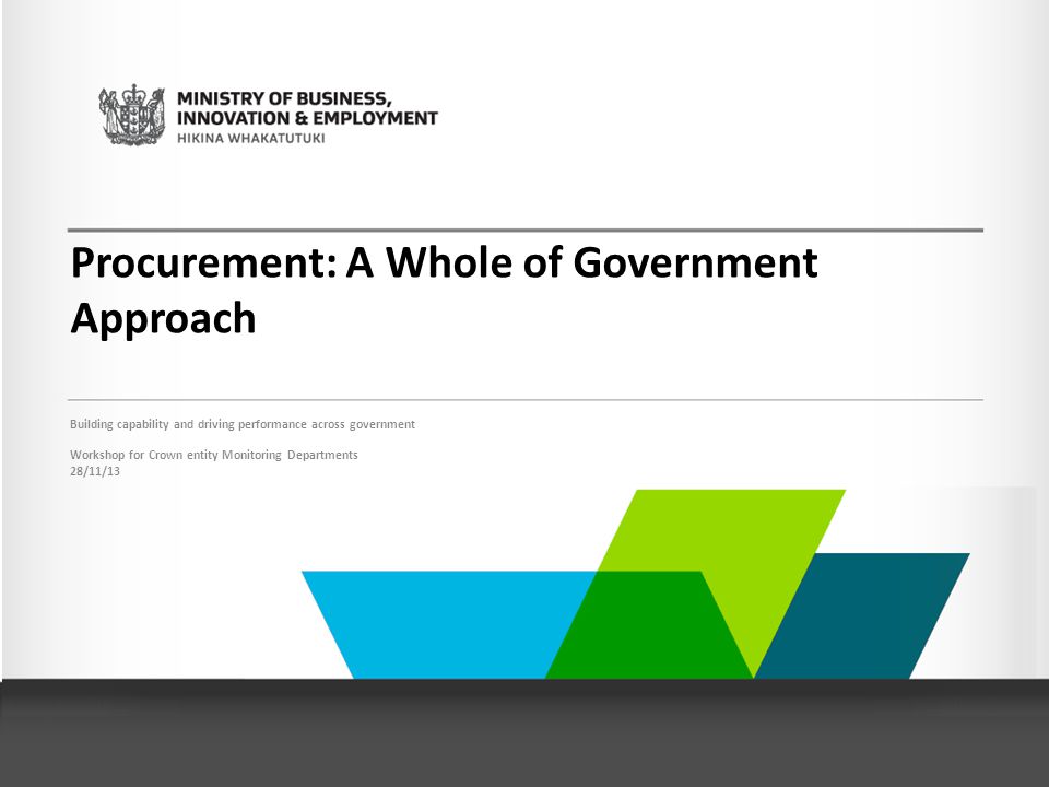 Procurement: A Whole of Government Approach Building capability and driving performance across government Workshop for Crown entity Monitoring Departments 28/11/13