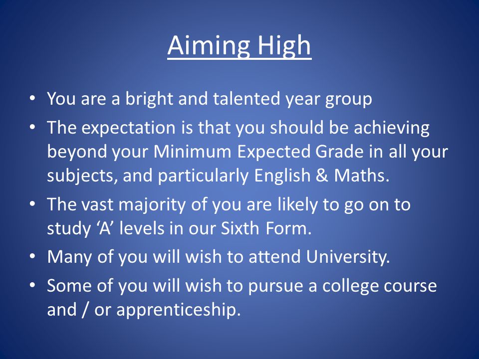 Aiming High You are a bright and talented year group The expectation is that you should be achieving beyond your Minimum Expected Grade in all your subjects, and particularly English & Maths.