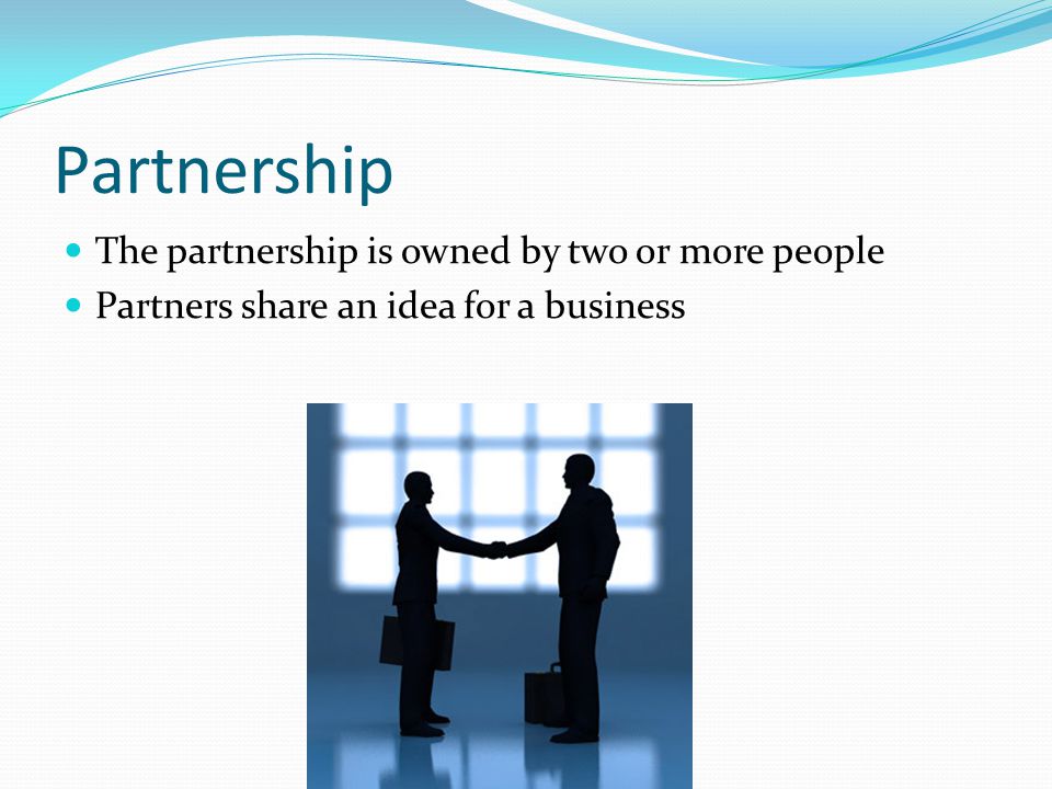 Partnership The partnership is owned by two or more people Partners share an idea for a business