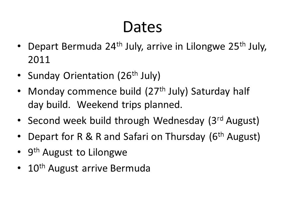 Dates Depart Bermuda 24 th July, arrive in Lilongwe 25 th July, 2011 Sunday Orientation (26 th July) Monday commence build (27 th July) Saturday half day build.