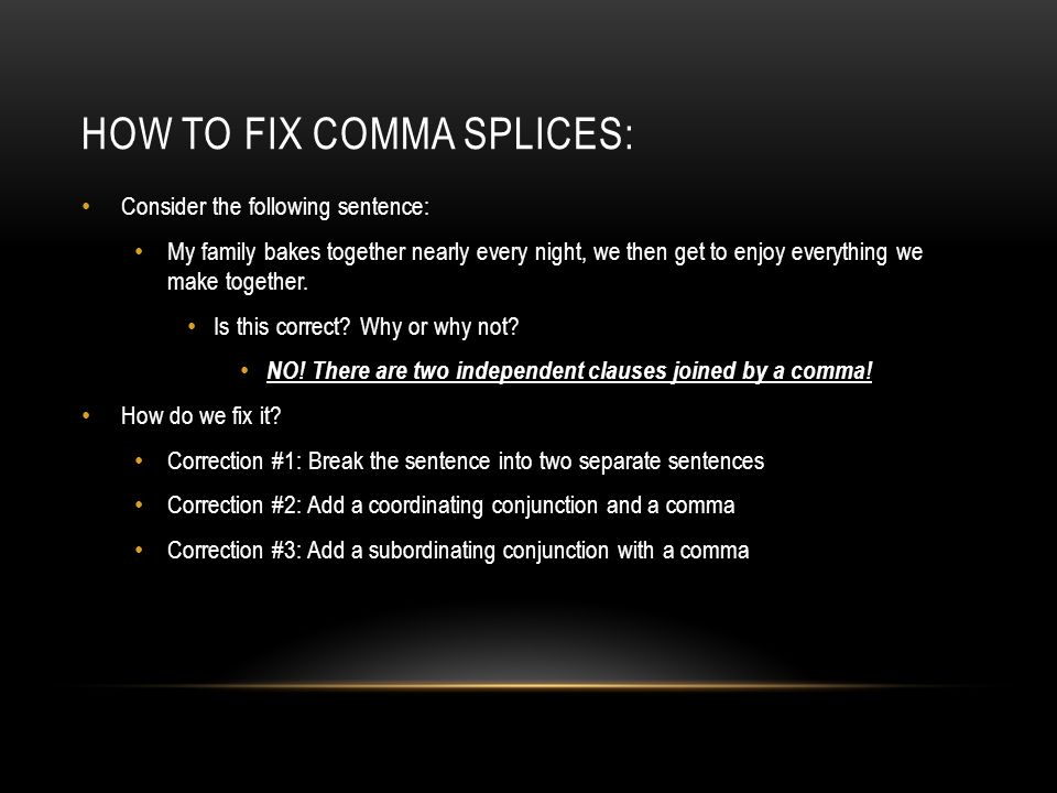 HOW TO FIX COMMA SPLICES: Consider the following sentence: My family bakes together nearly every night, we then get to enjoy everything we make together.
