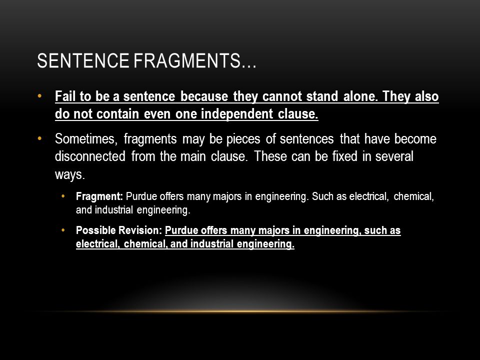 SENTENCE FRAGMENTS… Fail to be a sentence because they cannot stand alone.