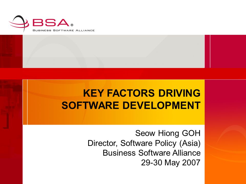 KEY FACTORS DRIVING SOFTWARE DEVELOPMENT Seow Hiong GOH Director, Software Policy (Asia) Business Software Alliance May 2007